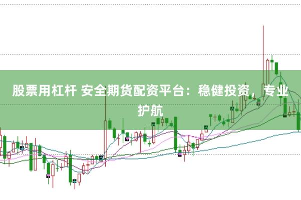 股票用杠杆 安全期货配资平台：稳健投资，专业护航