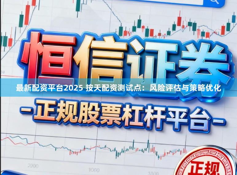 最新配资平台2025 按天配资测试点:风险评估与策略优化