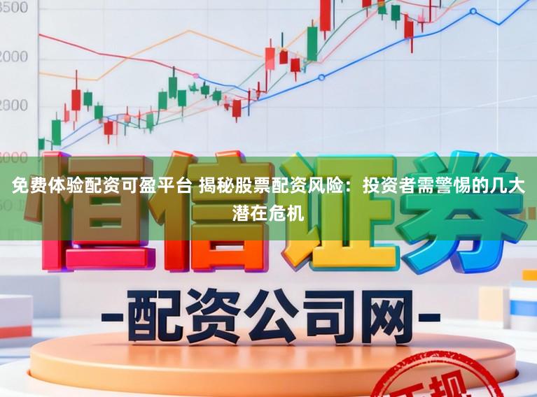 免费体验配资可盈平台 揭秘股票配资风险：投资者需警惕的几大潜在危机