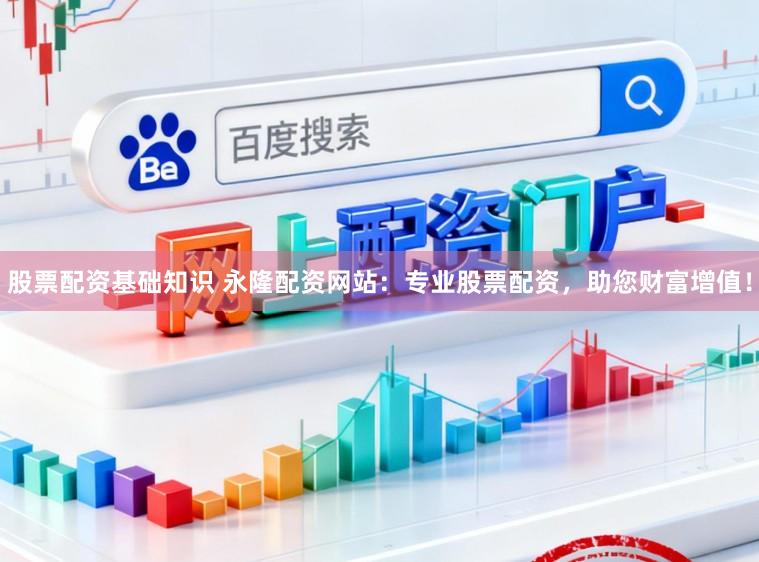 股票配资基础知识 永隆配资网站:专业股票配资,助您财富增值!