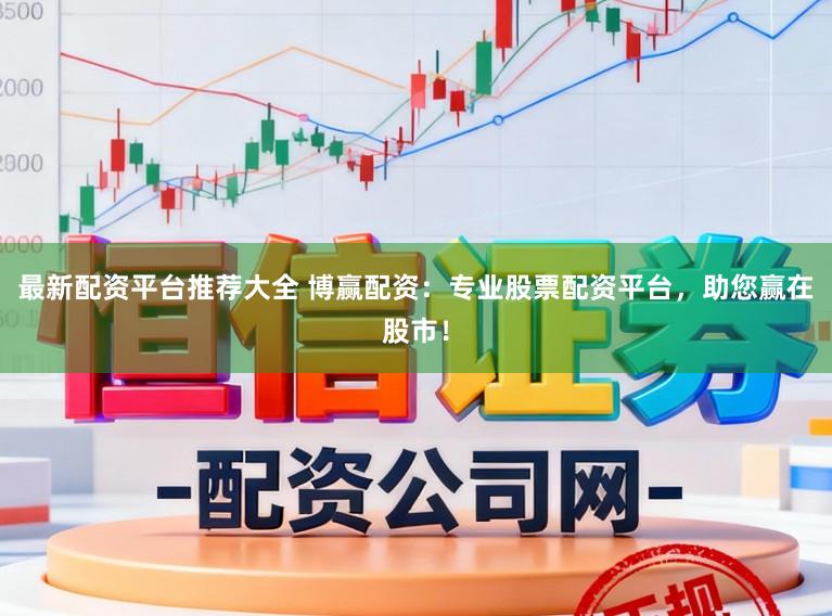 最新配资平台推荐大全 博赢配资:专业股票配资平台,助您赢在股市!