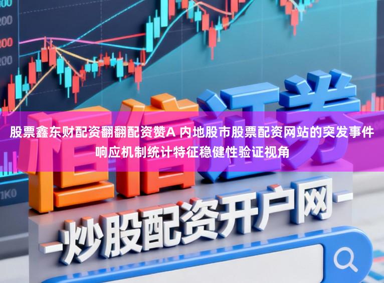 股票鑫东财配资翻翻配资赞A 内地股市股票配资网站的突发事件响应机制统计特征稳健性验证视角