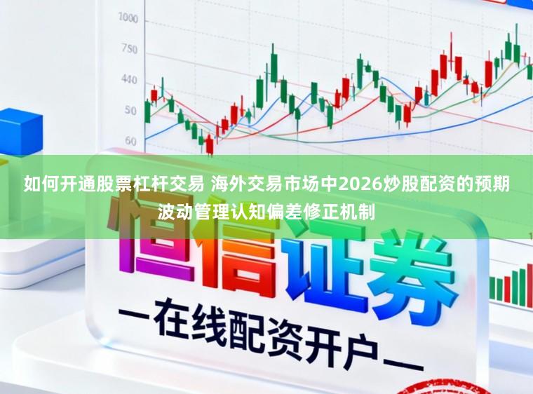 如何开通股票杠杆交易 海外交易市场中2026炒股配资的预期波动管理认知偏差修正机制