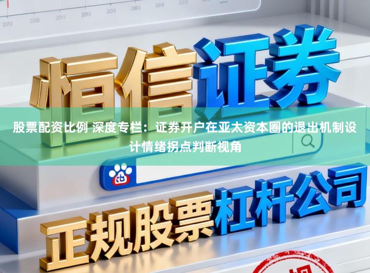 股票配资比例 深度专栏：证券开户在亚太资本圈的退出机制设计情绪拐点判断视角