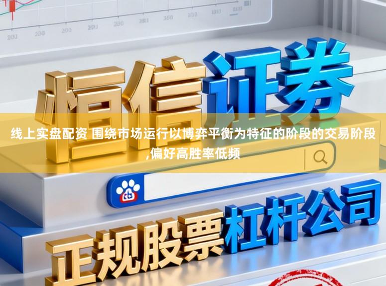 线上实盘配资 围绕市场运行以博弈平衡为特征的阶段的交易阶段,偏好高胜率低频