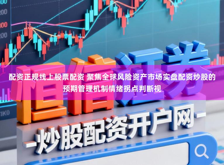 配资正规线上股票配资 聚焦全球风险资产市场实盘配资炒股的预期管理机制情绪拐点判断视