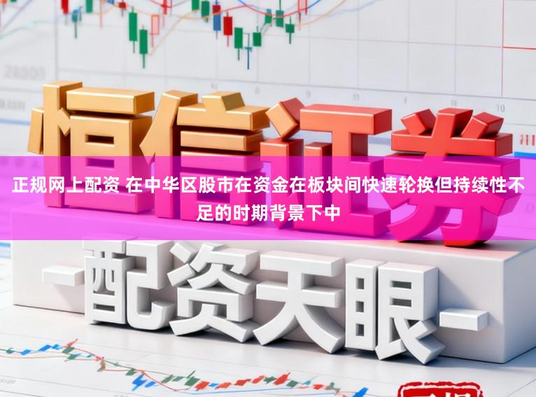 正规网上配资 在中华区股市在资金在板块间快速轮换但持续性不足的时期背景下中