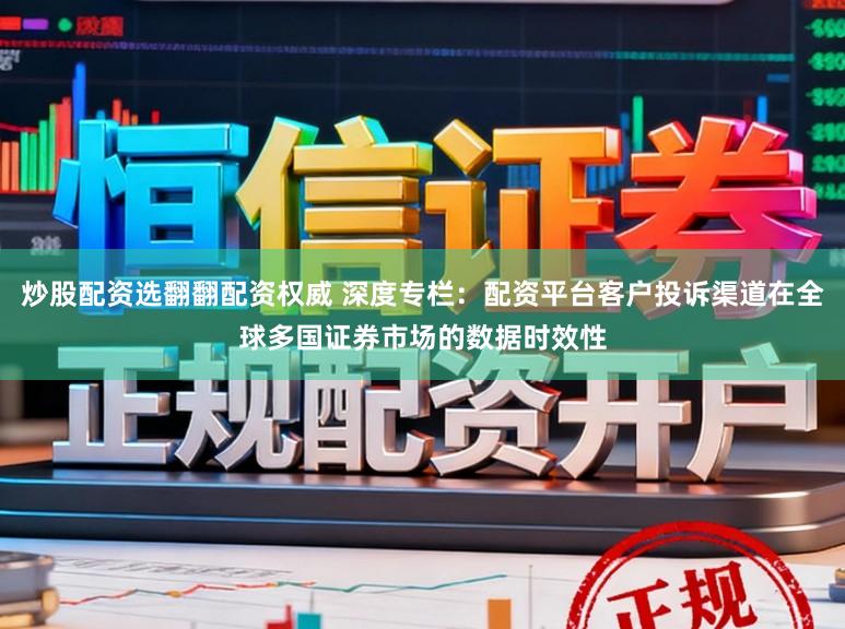 炒股配资选翻翻配资权威 深度专栏：配资平台客户投诉渠道在全球多国证券市场的数据时效性
