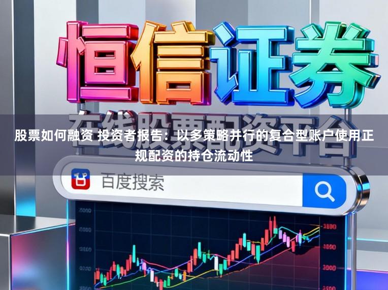 股票如何融资 投资者报告：以多策略并行的复合型账户使用正规配资的持仓流动性