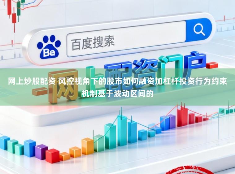 网上炒股配资 风控视角下的股市如何融资加杠杆投资行为约束机制基于波动区间的