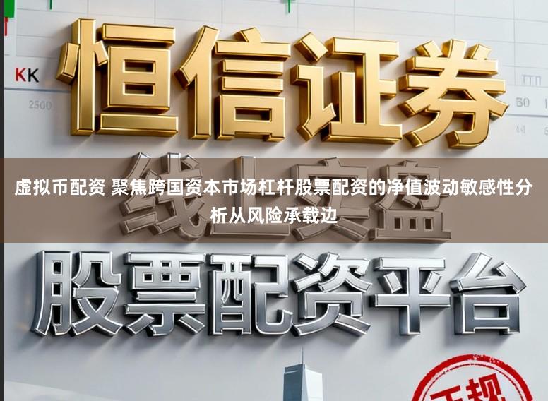 虚拟币配资 聚焦跨国资本市场杠杆股票配资的净值波动敏感性分析从风险承载边