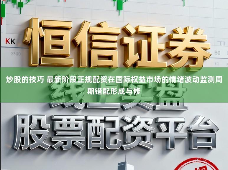 炒股的技巧 最新阶段正规配资在国际权益市场的情绪波动监测周期错配形成与修