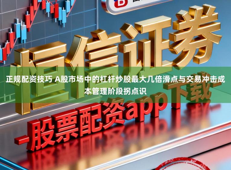 正规配资技巧 A股市场中的杠杆炒股最大几倍滑点与交易冲击成本管理阶段拐点识