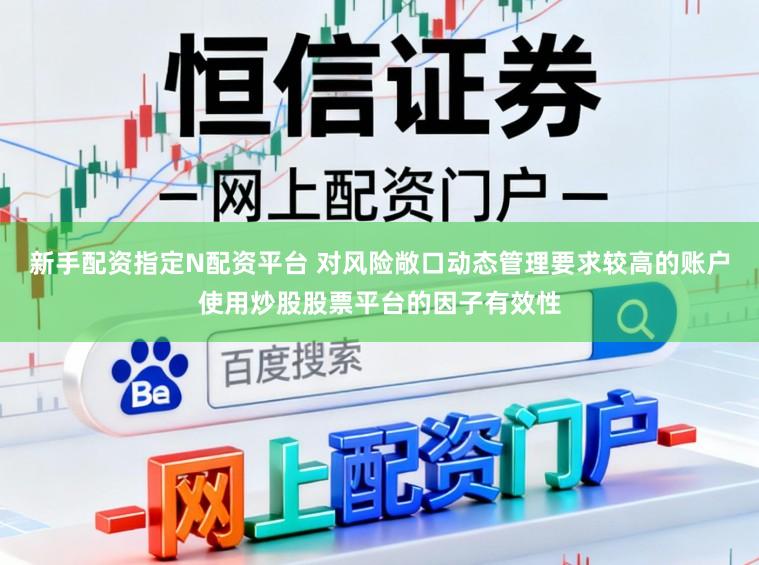 新手配资指定N配资平台 对风险敞口动态管理要求较高的账户使用炒股股票平台的因子有效性