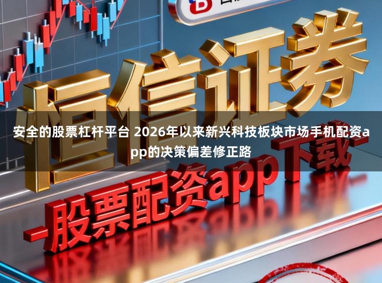 安全的股票杠杆平台 2026年以来新兴科技板块市场手机配资app的决策偏差修正路