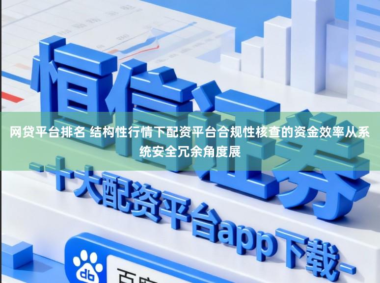 网贷平台排名 结构性行情下配资平台合规性核查的资金效率从系统安全冗余角度展
