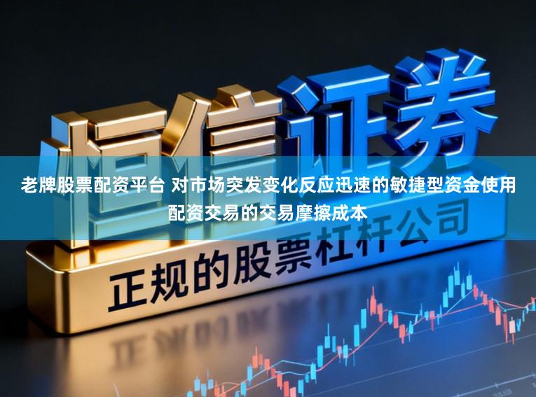 老牌股票配资平台 对市场突发变化反应迅速的敏捷型资金使用配资交易的交易摩擦成本