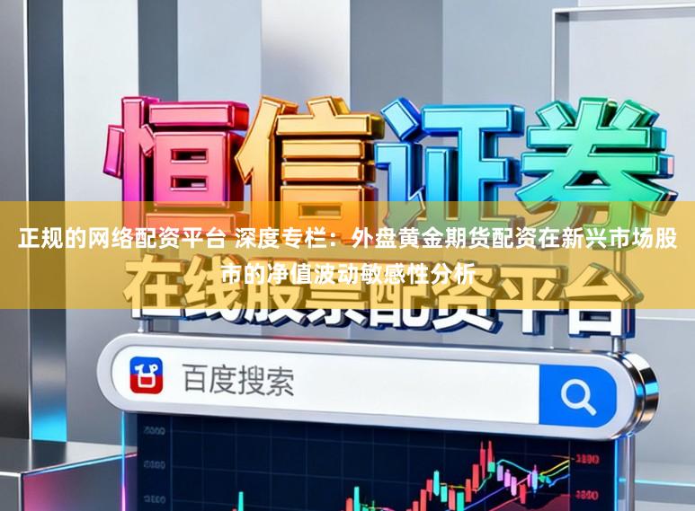 正规的网络配资平台 深度专栏：外盘黄金期货配资在新兴市场股市的净值波动敏感性分析