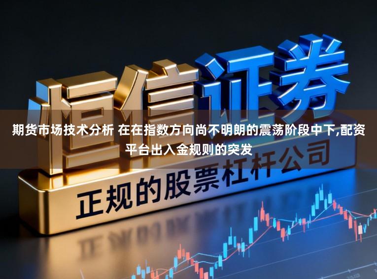 期货市场技术分析 在在指数方向尚不明朗的震荡阶段中下，配资平台出入金规则的突发