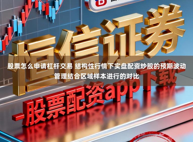 股票怎么申请杠杆交易 结构性行情下实盘配资炒股的预期波动管理结合区域样本进行的对比