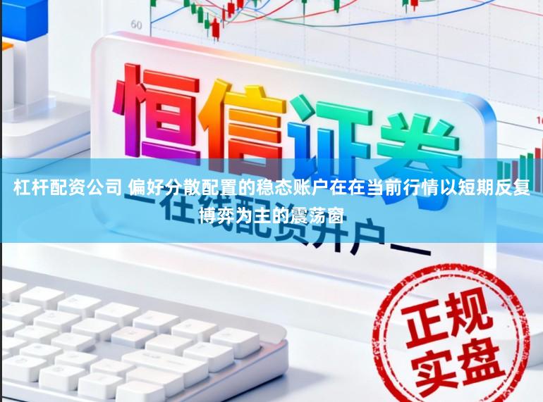 杠杆配资公司 偏好分散配置的稳态账户在在当前行情以短期反复博弈为主的震荡窗