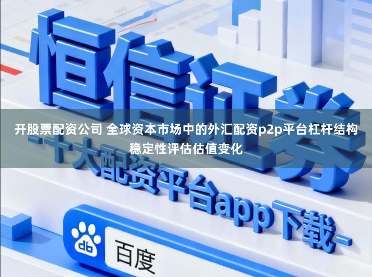 开股票配资公司 全球资本市场中的外汇配资p2p平台杠杆结构稳定性评估估值变化