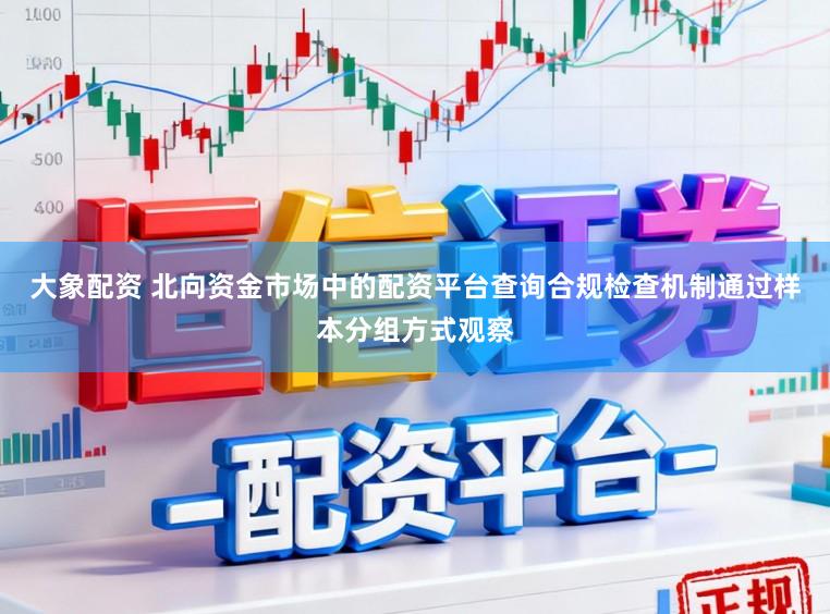 大象配资 北向资金市场中的配资平台查询合规检查机制通过样本分组方式观察