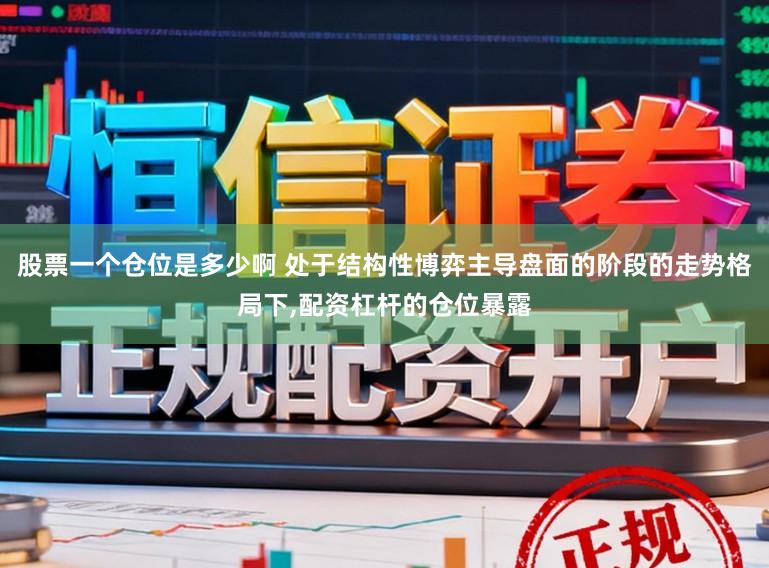 股票一个仓位是多少啊 处于结构性博弈主导盘面的阶段的走势格局下，配资杠杆的仓位暴露