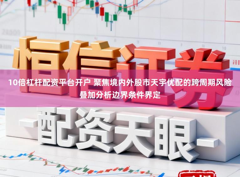 10倍杠杆配资平台开户 聚焦境内外股市天宇优配的跨周期风险叠加分析边界条件界定