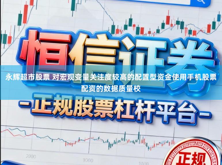 永辉超市股票 对宏观变量关注度较高的配置型资金使用手机股票配资的数据质量校