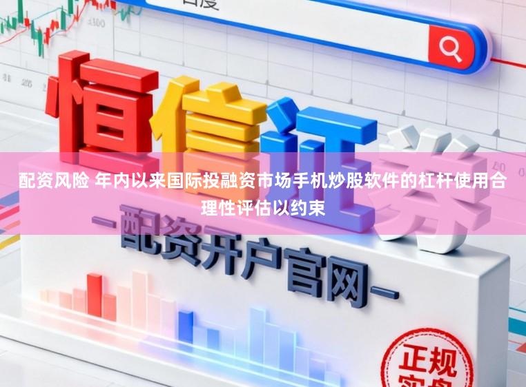 配资风险 年内以来国际投融资市场手机炒股软件的杠杆使用合理性评估以约束