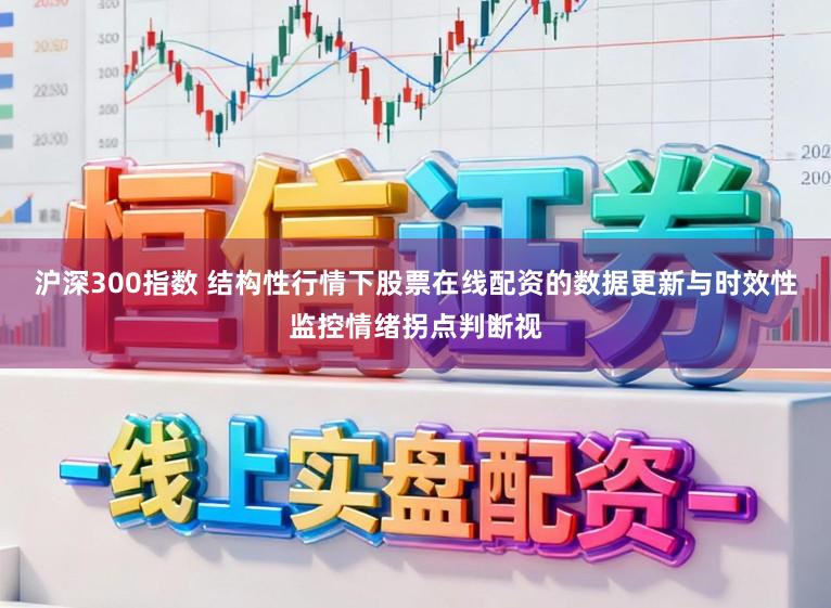 沪深300指数 结构性行情下股票在线配资的数据更新与时效性监控情绪拐点判断视