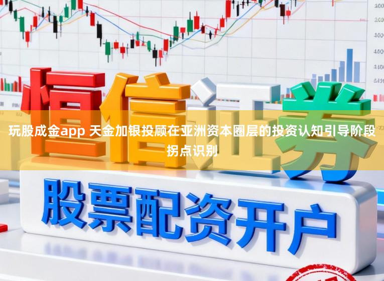 玩股成金app 天金加银投顾在亚洲资本圈层的投资认知引导阶段拐点识别