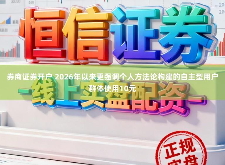 券商证券开户 2026年以来更强调个人方法论构建的自主型用户群体使用10元