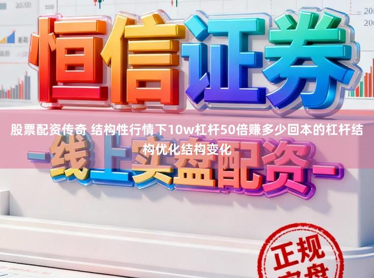股票配资传奇 结构性行情下10w杠杆50倍赚多少回本的杠杆结构优化结构变化