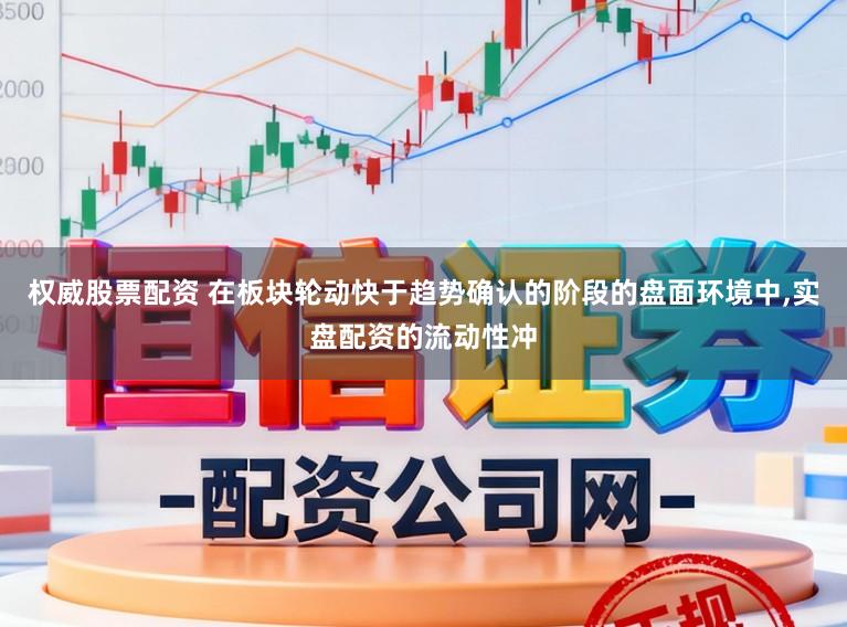 权威股票配资 在板块轮动快于趋势确认的阶段的盘面环境中，实盘配资的流动性冲