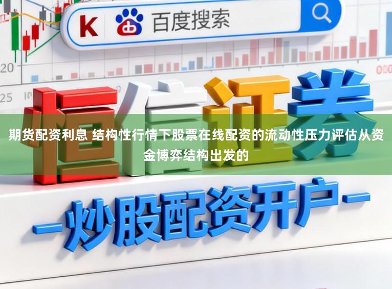 期货配资利息 结构性行情下股票在线配资的流动性压力评估从资金博弈结构出发的