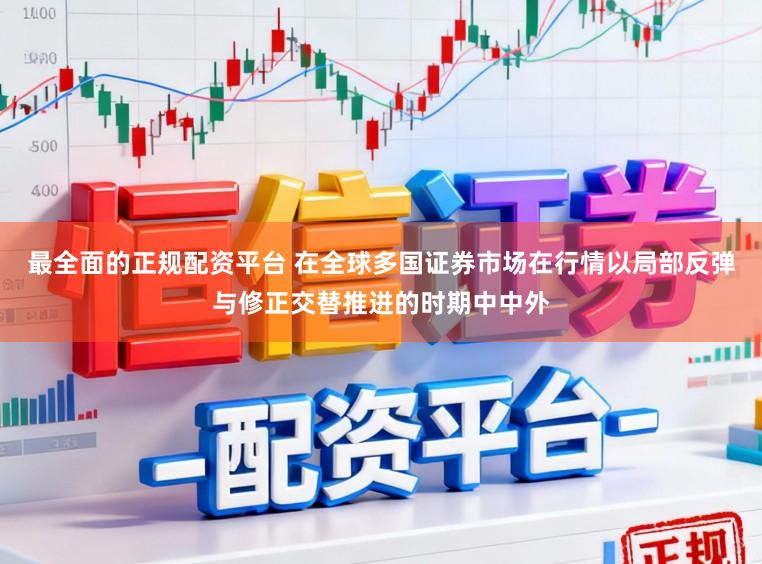 最全面的正规配资平台 在全球多国证券市场在行情以局部反弹与修正交替推进的时期中中外