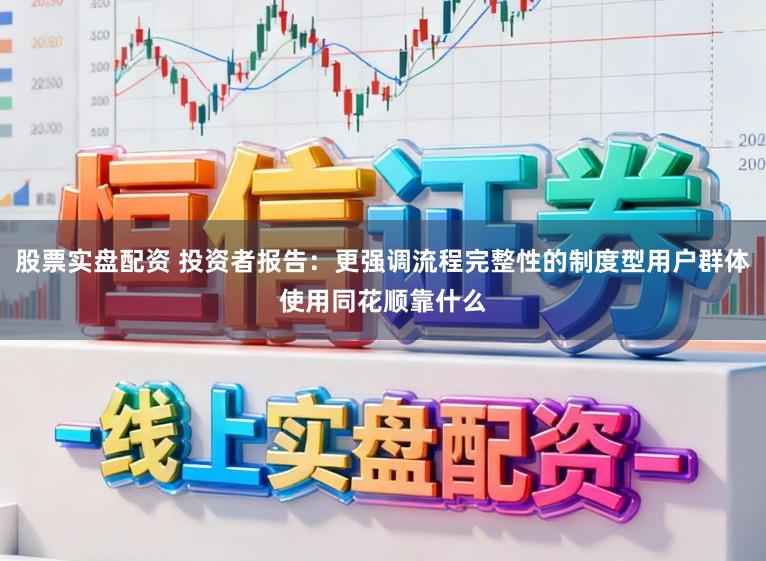 股票实盘配资 投资者报告：更强调流程完整性的制度型用户群体使用同花顺靠什么