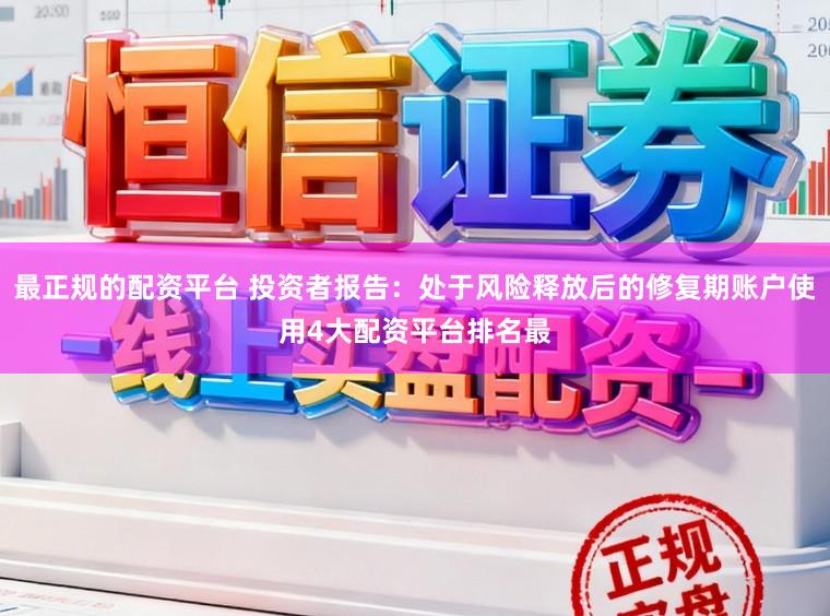 最正规的配资平台 投资者报告：处于风险释放后的修复期账户使用4大配资平台排名最