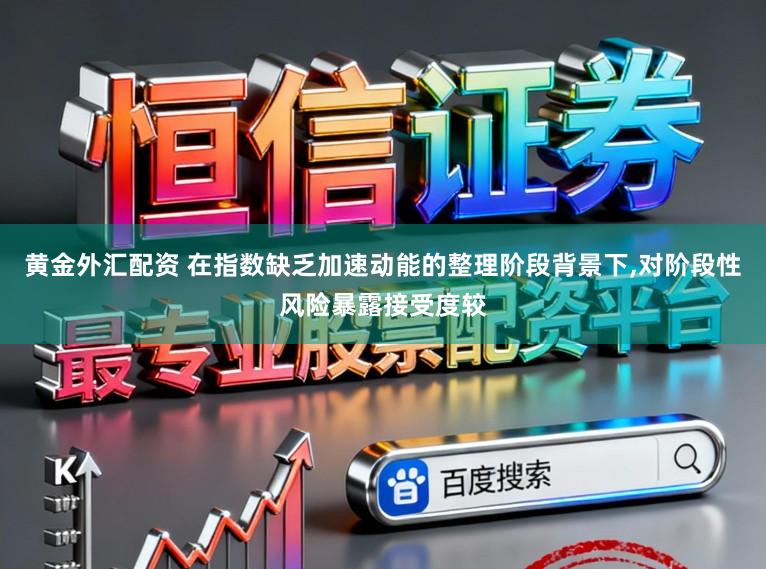 黄金外汇配资 在指数缺乏加速动能的整理阶段背景下，对阶段性风险暴露接受度较