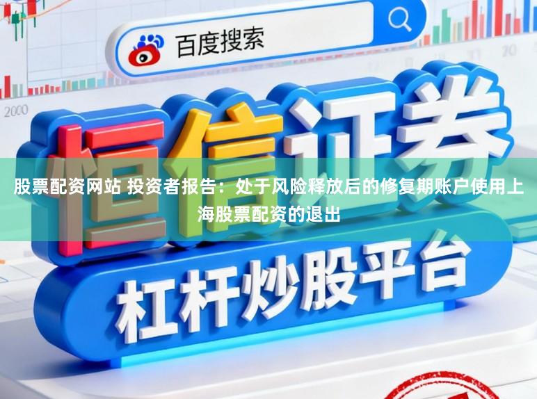 股票配资网站 投资者报告：处于风险释放后的修复期账户使用上海股票配资的退出