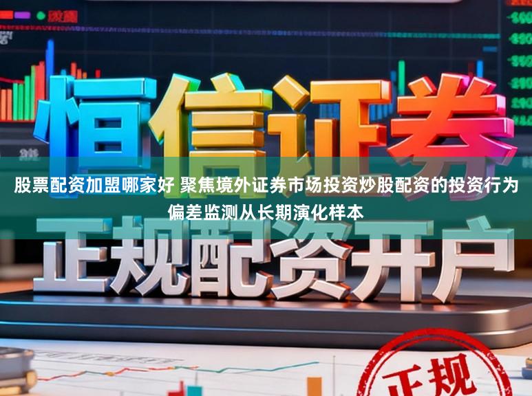 股票配资加盟哪家好 聚焦境外证券市场投资炒股配资的投资行为偏差监测从长期演化样本