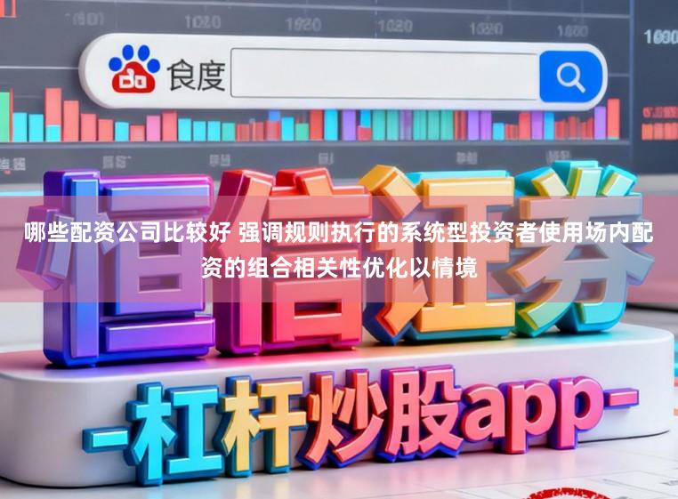 哪些配资公司比较好 强调规则执行的系统型投资者使用场内配资的组合相关性优化以情境