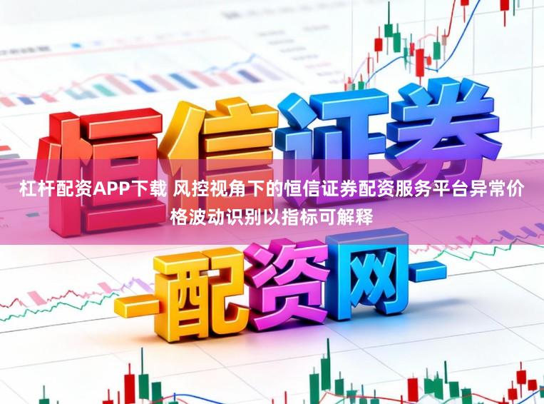 杠杆配资APP下载 风控视角下的恒信证券配资服务平台异常价格波动识别以指标可解释