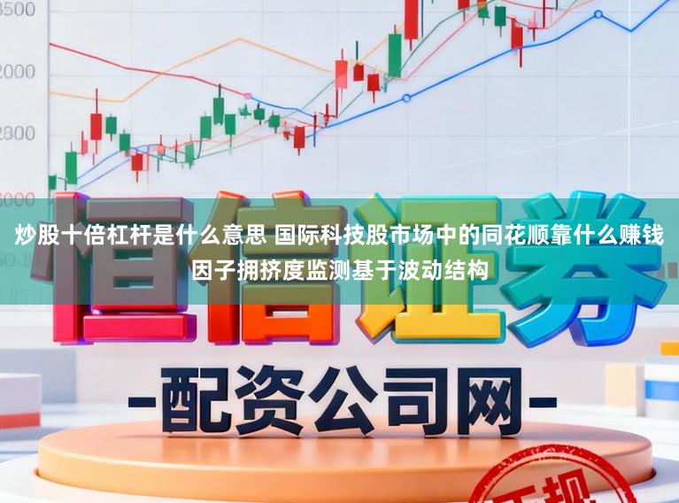 炒股十倍杠杆是什么意思 国际科技股市场中的同花顺靠什么赚钱因子拥挤度监测基于波动结构
