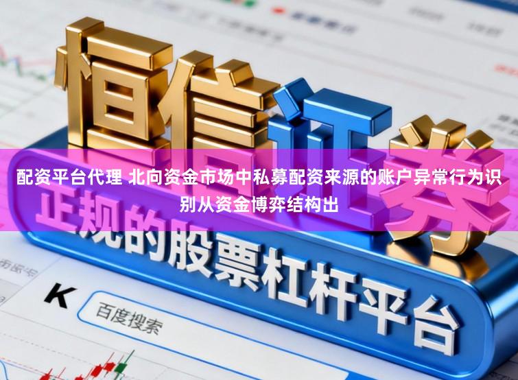 配资平台代理 北向资金市场中私募配资来源的账户异常行为识别从资金博弈结构出