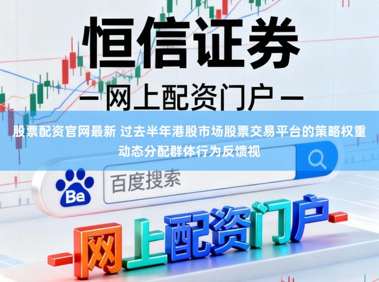 股票配资官网最新 过去半年港股市场股票交易平台的策略权重动态分配群体行为反馈视