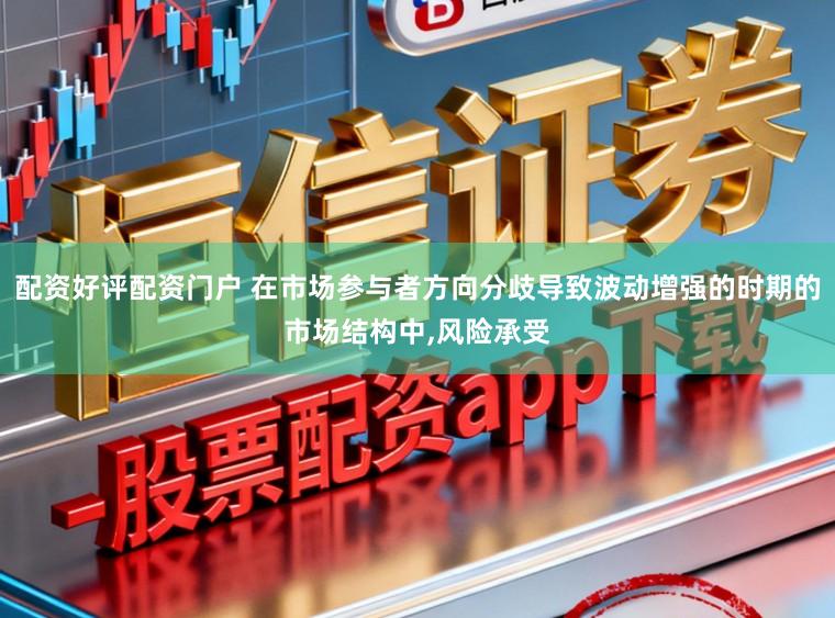 配资好评配资门户 在市场参与者方向分歧导致波动增强的时期的市场结构中，风险承受