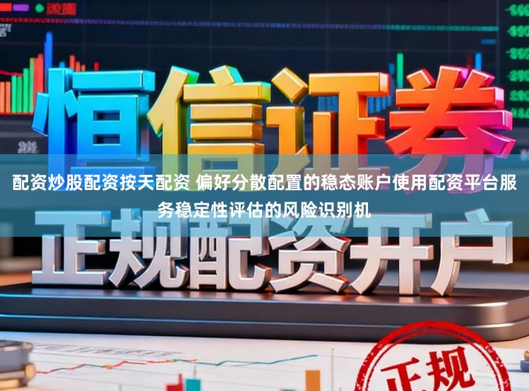 配资炒股配资按天配资 偏好分散配置的稳态账户使用配资平台服务稳定性评估的风险识别机